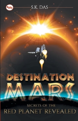 Destination Mars: The Secrets of the Red Planet Revealed by Das, S. K.