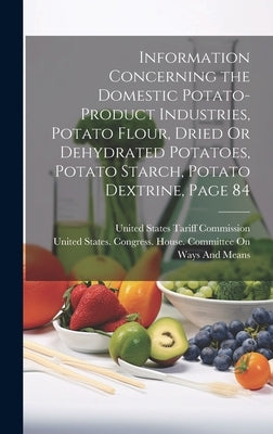 Information Concerning the Domestic Potato-Product Industries, Potato Flour, Dried Or Dehydrated Potatoes, Potato Starch, Potato Dextrine, Page 84 by United States Congress House Commi
