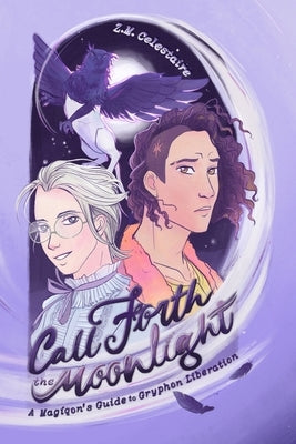 Call Forth the Moonlight: A Magiqon's Guide to Gryphon Liberation by Celestaire, Z. M.
