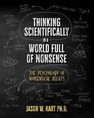 Thinking Scientifically in a World Full of Nonsense: The Psychology of Nonsensical Beliefs by Hart, Jason W.