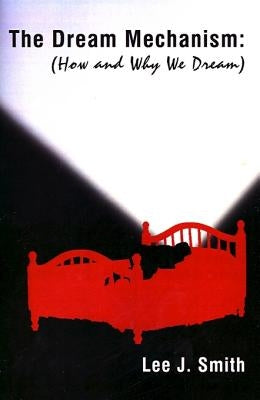 The Dream Mechanism: How and Why We Dream by Smith, Lee J.