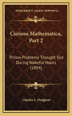 Curiosa Mathematica, Part 2: Pillow Problems Thought Out During Wakeful Hours (1894) by Dodgson, Charles L.