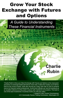 Grow Your Stock Exchange with Futures and Options: A Guide to Understanding These Financial Instruments by Rubin, Charlie