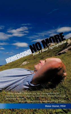 Homebound No More: How I Beat Agoraphobia by Dismer Msw, Blaise