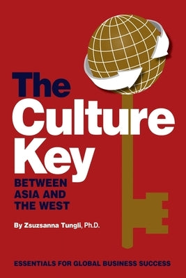 The Culture Key Between Asia and the West: Essentials For Global Business Success by Tungli, Zsuzsanna