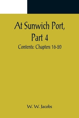 At Sunwich Port, Part 4.; Contents: Chapters 16-20 by W. Jacobs, W.