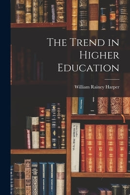 The Trend in Higher Education by Harper, William Rainey