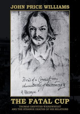 The Fatal Cup: Thomas Griffiths Wainewright and the strange deaths of his relations by Price Williams, John
