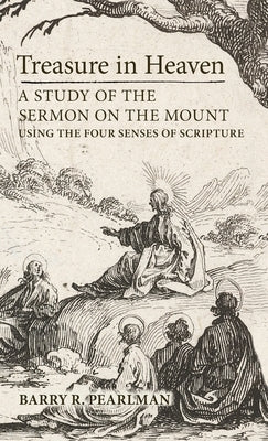 Treasure in Heaven: A Study of the Sermon on the Mount Using the Four Senses of Scripture by Pearlman, Barry R.