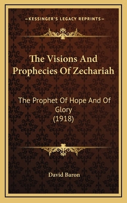 The Visions And Prophecies Of Zechariah: The Prophet Of Hope And Of Glory (1918) by Baron, David
