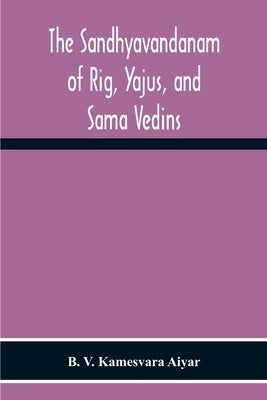 The Sandhyavandanam Of Rig, Yajus, And SâMa Vedins by V. Kamesvara Aiyar, B.