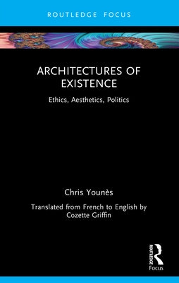 Architectures of Existence: Ethics, Aesthetics, Politics by Youn?s, Chris