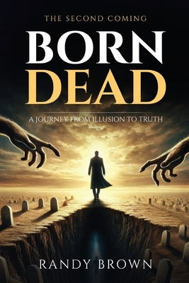 Born Dead: A Journey From Illusion to Truth - The Second Coming by Brown, Randy
