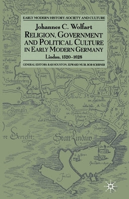 Religion, Government and Poltical Culture in Early Modern Germany: Lindau, 1520-1628 by Wolfart, J.