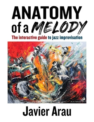 Anatomy of a Melody: The Interactive Guide to Jazz Improvisation by Arau, Javier