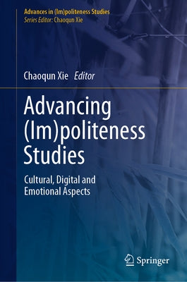 Advancing (Im)Politeness Studies: Cultural, Digital and Emotional Aspects by Xie, Chaoqun