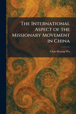 The International Aspect of the Missionary Movement in China by Wu, Chao-Kwang