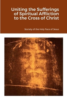 Uniting the Sufferings of Spiritual Affliction to the Cross of Christ by Of the Holy Face of Jesus, Society