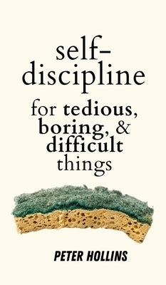Self-Discipline for Tedious, Boring, and Difficult Things by Hollins, Peter