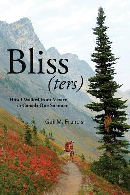 Bliss(ters): How I walked from Mexico to Canada one summer by Francis, Gail M.