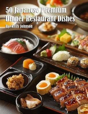 50 Japanese Premium Dinner Restaurant Dishes by Johnson, Kelly