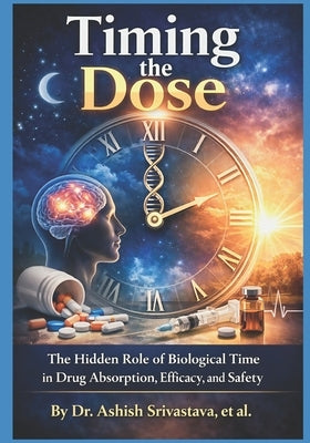 Timing the Dose: The Hidden Role of Biological Time in Drug Absorption, Efficacy, and Safety by Al, Et