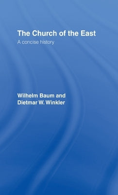 The Church of the East: A Concise History by Baum, Wilhelm