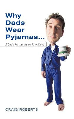 Why Dads Wear Pyjamas...: A Dad's Perspective on Parenthood by Roberts, Craig