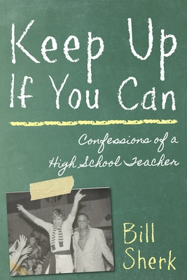 Keep Up If You Can: Confessions of a High School Teacher by Sherk, Bill