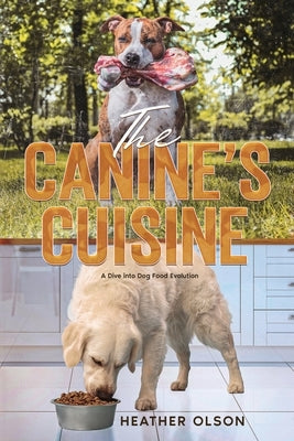The Canine's Cuisine: A Dive into Dog Food Evolution by Olson, Heather