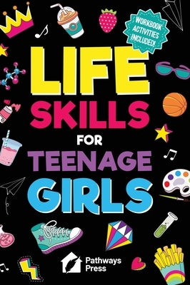 Life Skills for Teenage Girls The Essential Guide to Help Combat Peer Pressure, Boost Self Confidence, Manage Money Like a Pro, Navigate Dating, Schoo by Press, Pathways