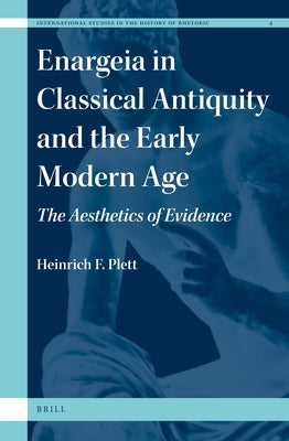 Enargeia in Classical Antiquity and the Early Modern Age: The Aesthetics of Evidence by Plett, Heinrich F.