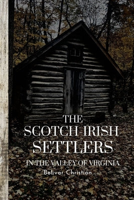 The Scotch-Irish Settlers in the Valley of Virginia by Christian, Bolivar