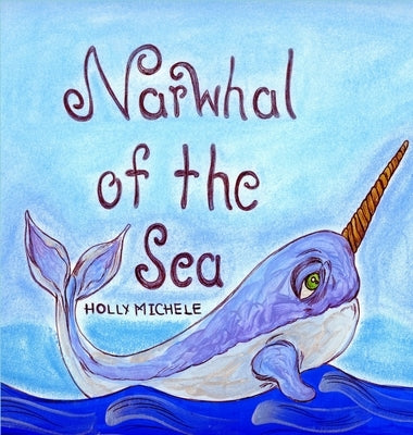 Narwhal of the Sea: Narwhal Story With Fun Facts by Michele, Holly