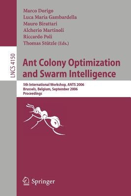 Ant Colony Optimization and Swarm Intelligence: 5th International Workshop, ANTS 2006 Brussels, Belgium, September 4-7, 2006 Proceedings by Dorigo, Marco