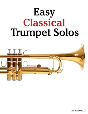 Easy Classical Trumpet Solos: Featuring music of Bach, Mozart, Beethoven, Vivaldi and Other Composers by Marcó, Javier