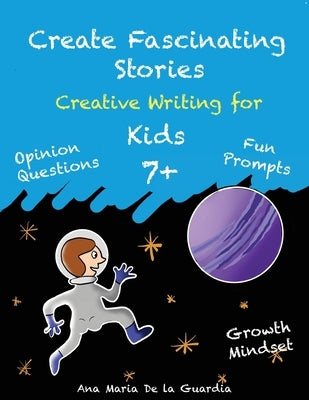 Create Fascinating Stories: Activity Workbook with Short Story Ideas, Creative Writing Prompts and Fun Drawing Ideas for kids 7 + by de la Guardia, Ana Maria