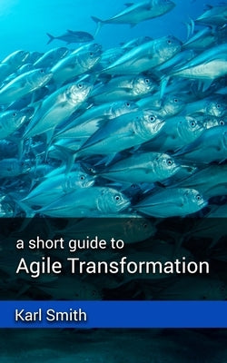 A short guide to Agile Transformation by Smith, Karl