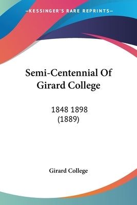 Semi-Centennial Of Girard College: 1848 1898 (1889) by Girard College
