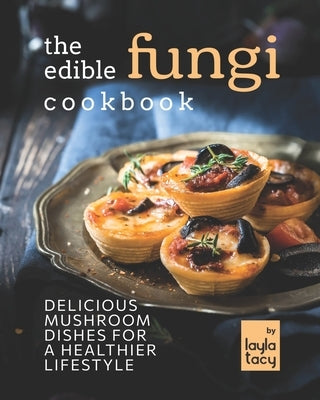 The Edible Fungi Cookbook: Delicious Mushroom Dishes for a Healthier Lifestyle by Tacy, Layla