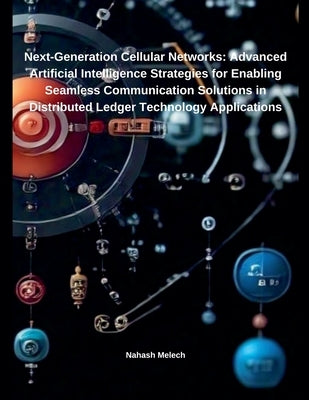 Next-Generation Cellular Networks: Advanced Artificial Intelligence Strategies for Enabling Seamless Communication Solutions in Distributed Ledger Tec by Melech, Nahash
