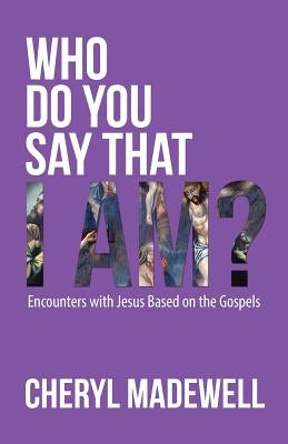 Who Do You Say That I Am?: Encounters with Jesus Based on the Gospels by Madewell, Cheryl