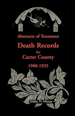 Abstracts of Tennessee Death Records for Carter County: 1908-1925 by Nikazy, Eddie M.