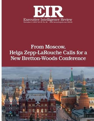 From Moscow, Helga Zepp-LaRouche Calls for a New Bretton-Woods Conference: Executive Intelligence Review; Volume 45, Issue 44 by Larouche Jr, Lyndon H.
