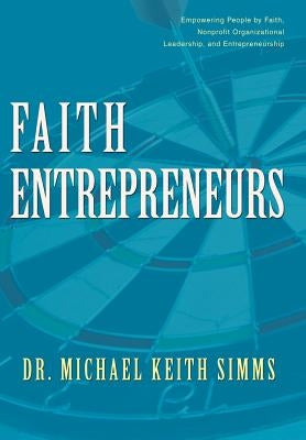 Faith Entrepreneurs: Empowering People by Faith, Nonprofit Organizational Leadership, and Entrepreneurship by Simms, Michael Keith