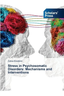 Stress in Psychosomatic Disorders: Mechanisms and Interventions by Ebrahimi, Zahra