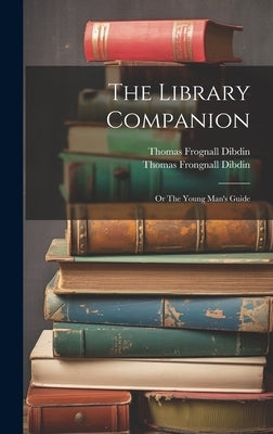 The Library Companion: Or The Young Man's Guide by Dibdin, Thomas Frognall