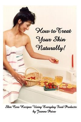 How to Treat Your Skin Naturally! by Paiva, Jeanne