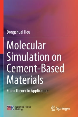 Molecular Simulation on Cement-Based Materials: From Theory to Application by Hou, Dongshuai