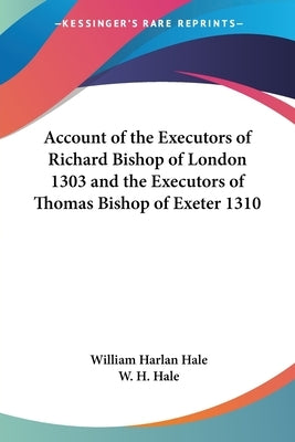 Account of the Executors of Richard Bishop of London 1303 and the Executors of Thomas Bishop of Exeter 1310 by Hale, William Harlan